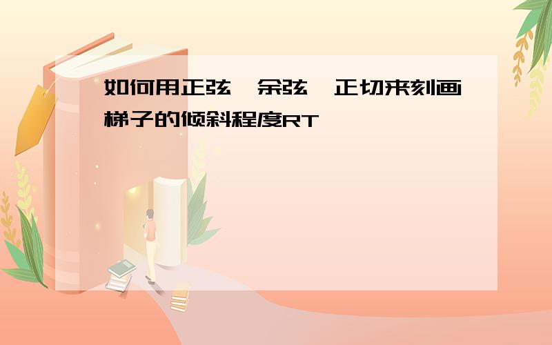 如何用正弦,余弦,正切来刻画梯子的倾斜程度RT