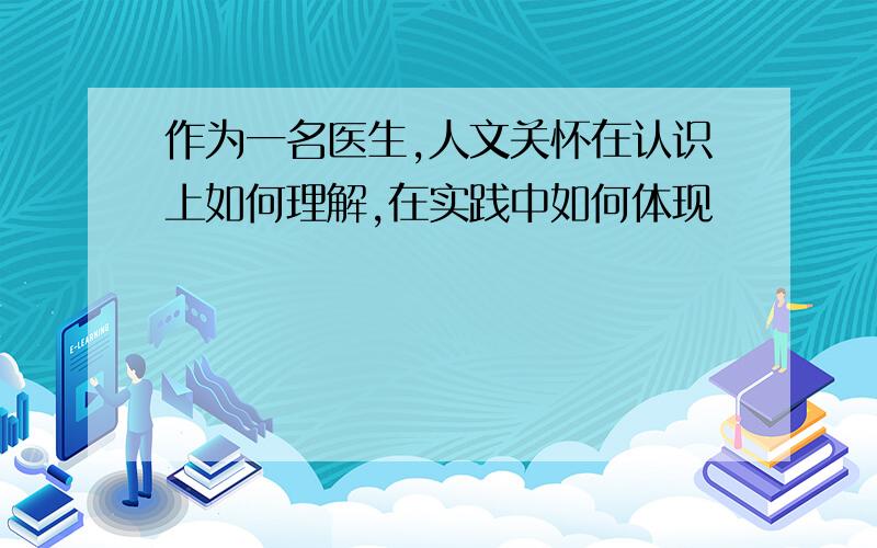 作为一名医生,人文关怀在认识上如何理解,在实践中如何体现