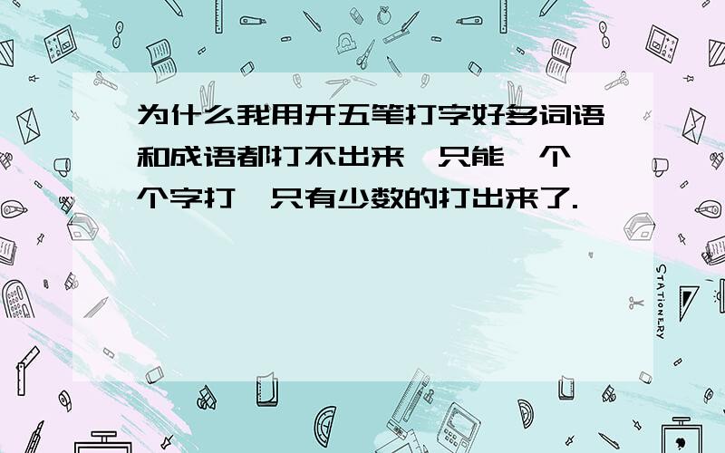 为什么我用开五笔打字好多词语和成语都打不出来,只能一个一个字打,只有少数的打出来了.