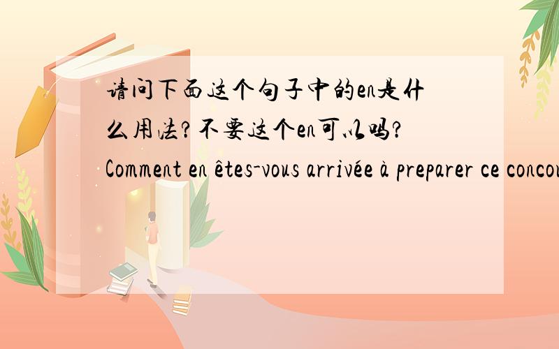 请问下面这个句子中的en是什么用法?不要这个en可以吗?Comment en êtes-vous arrivée à preparer ce concours?En arriver à (+ n.),aborder un noveau point dans l'examen de qqch.（在分析研究时）开始做,着手,涉及:J'en arr