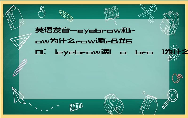 英语发音-eyebrow和row为什么row读[rəʊ]eyebrow读['aɪbraʊ]为什么从əʊ变成了aʊ