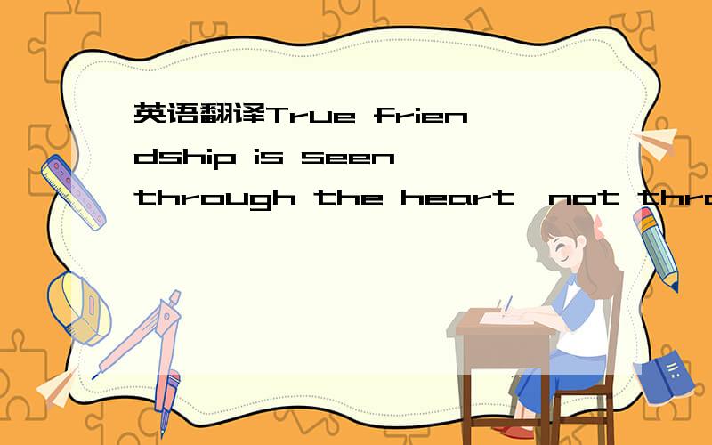 英语翻译True friendship is seen through the heart,not through the eyes.The friendship that can cease has never been real.St.Jerome