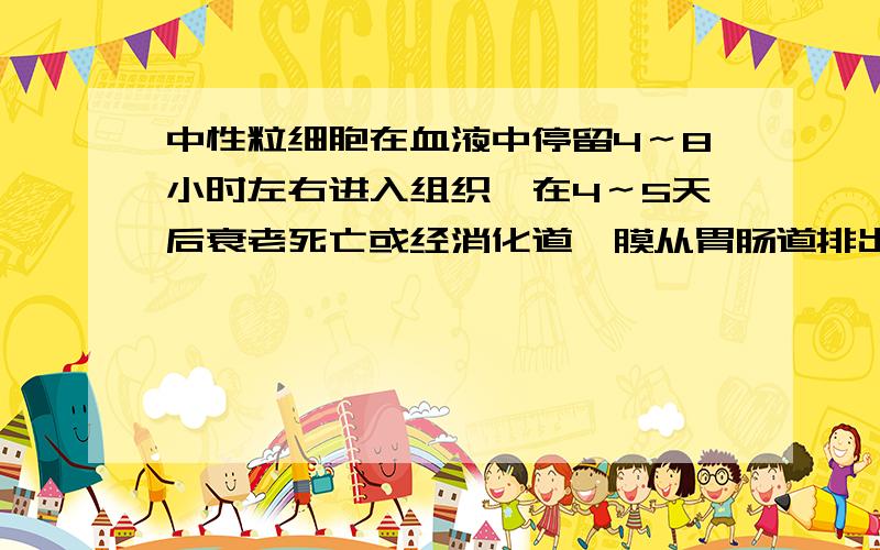 中性粒细胞在血液中停留4～8小时左右进入组织,在4～5天后衰老死亡或经消化道黏膜从胃肠道排出.我想知道白细胞为何会从消化道排出?