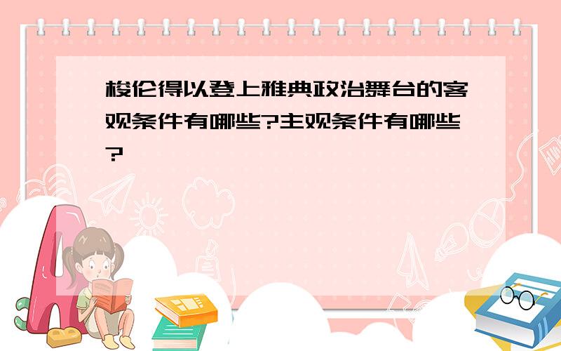 梭伦得以登上雅典政治舞台的客观条件有哪些?主观条件有哪些?