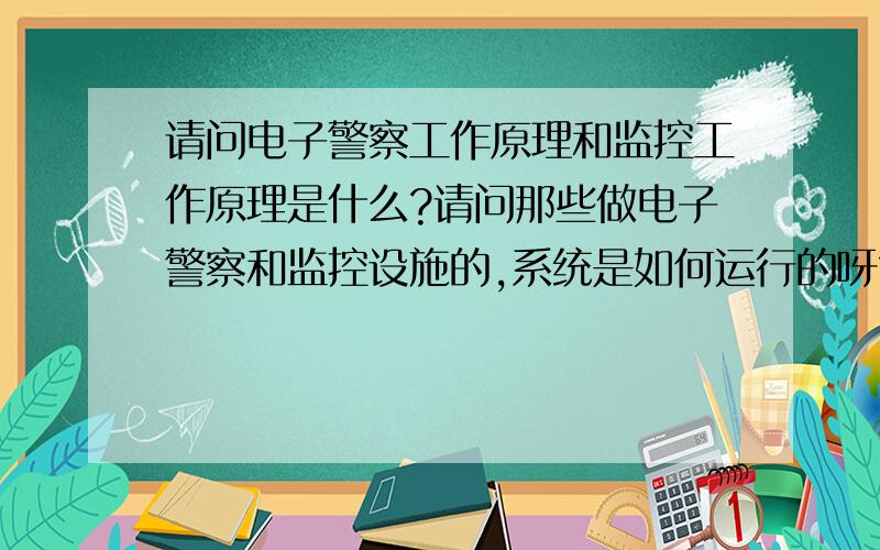 请问电子警察工作原理和监控工作原理是什么?请问那些做电子警察和监控设施的,系统是如何运行的呀?想了解了解.