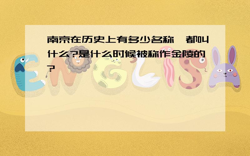 南京在历史上有多少名称,都叫什么?是什么时候被称作金陵的?