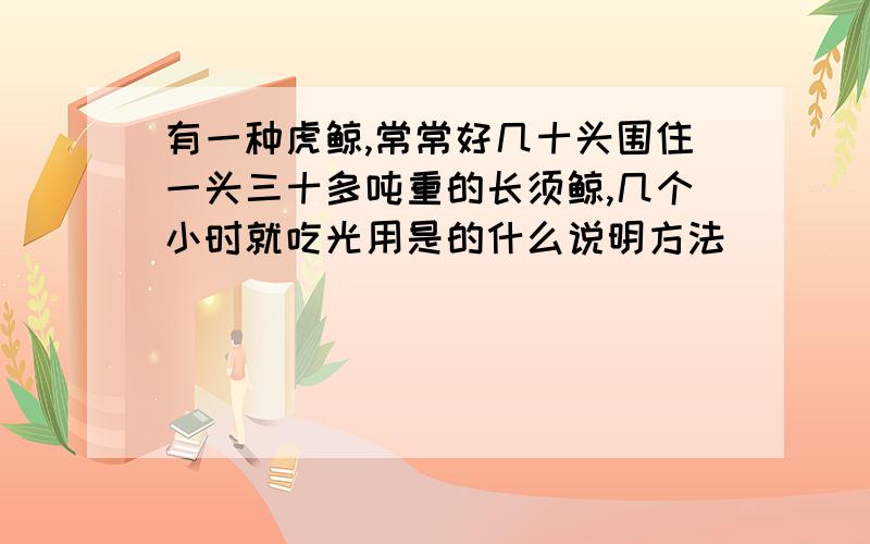 有一种虎鲸,常常好几十头围住一头三十多吨重的长须鲸,几个小时就吃光用是的什么说明方法