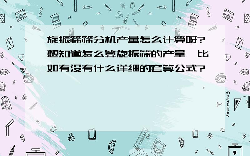 旋振筛筛分机产量怎么计算呀?想知道怎么算旋振筛的产量,比如有没有什么详细的套算公式?