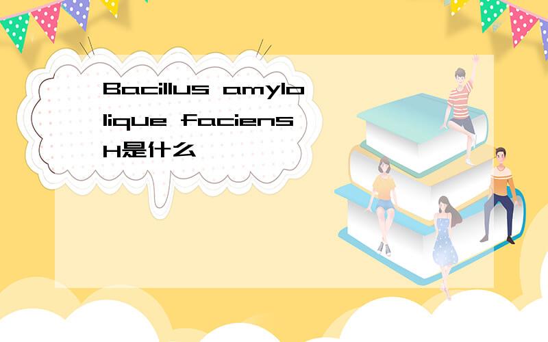 Bacillus amylolique faciens H是什么