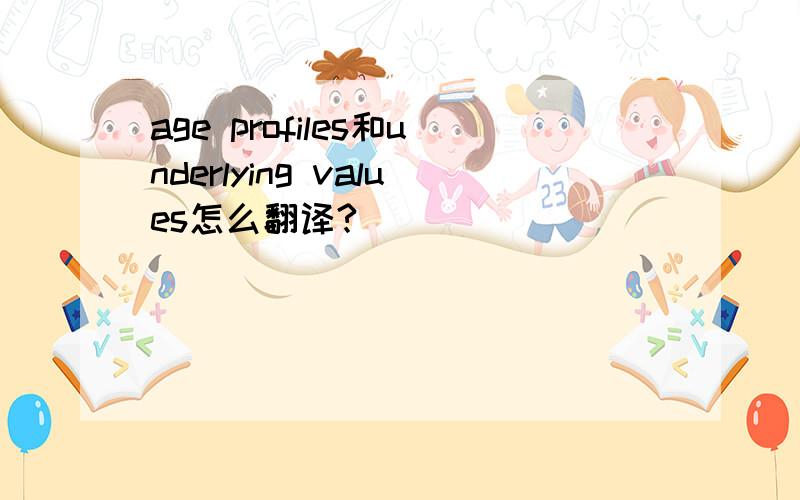 age profiles和underlying values怎么翻译?