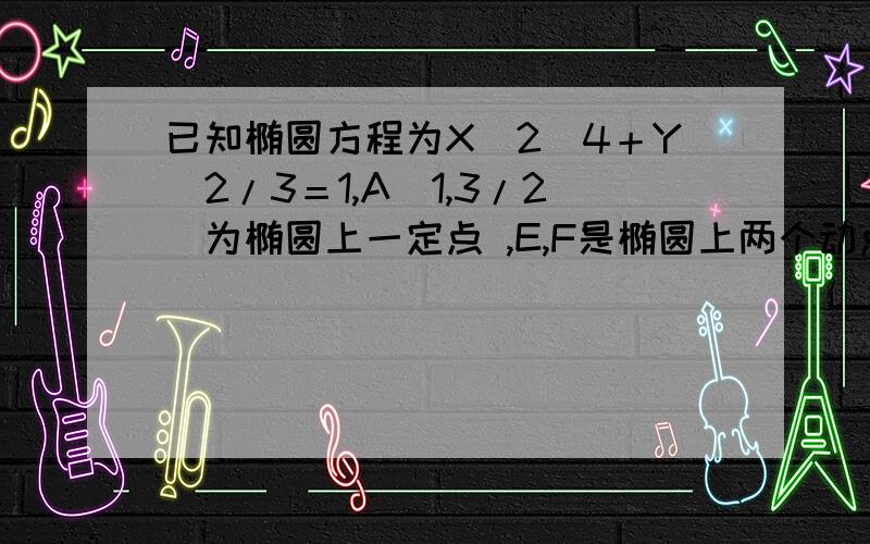 已知椭圆方程为X＾2／4＋Y＾2/3＝1,A（1,3/2）为椭圆上一定点 ,E,F是椭圆上两个动点若直线AF与AE的斜率之和为定值，求定值。