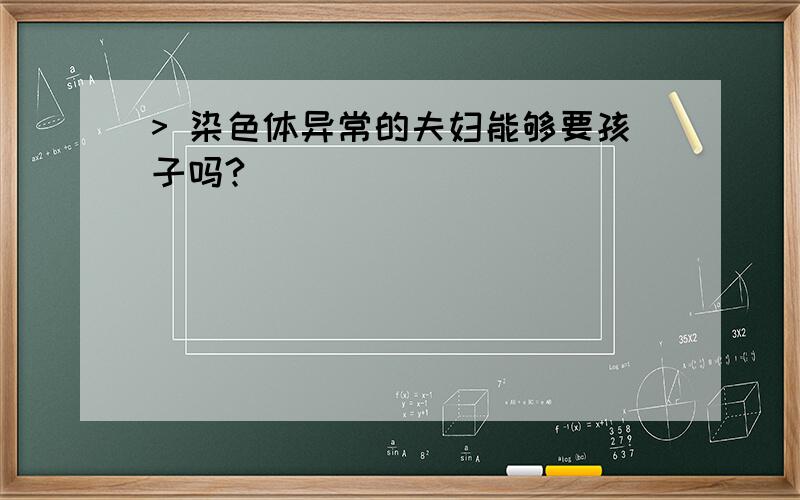 > 染色体异常的夫妇能够要孩子吗?