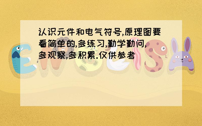 认识元件和电气符号,原理图要看简单的,多练习,勤学勤问,多观察,多积累.仅供参考