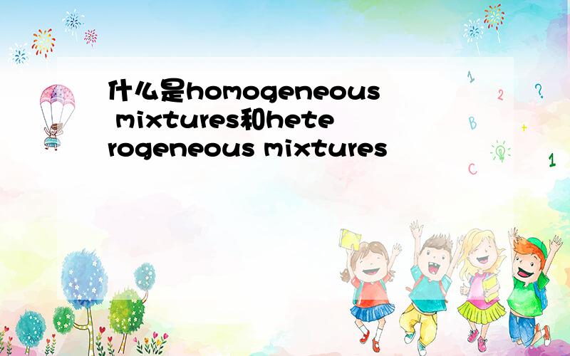 什么是homogeneous mixtures和heterogeneous mixtures