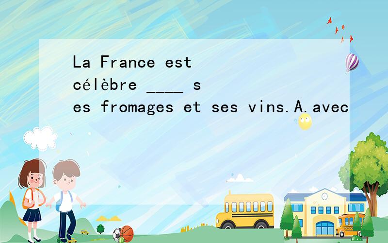 La France est célèbre ____ ses fromages et ses vins.A.avec      B. de     C.à      D.pour答案是D,我选了A,不是用奶酪和酒庆祝吗?求解释呐,谢谢!