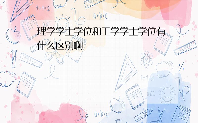 理学学士学位和工学学士学位有什么区别啊