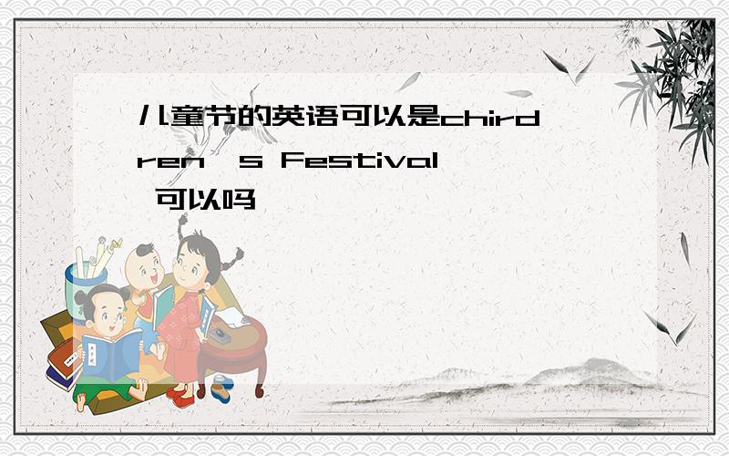 儿童节的英语可以是chirdren's Festival 可以吗