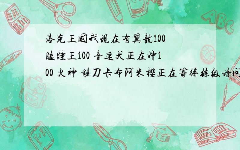 洛克王国我现在有翼龙100 瞌睡王100 音速犬正在冲100 火神 镰刀卡布阿米樱正在等待练级请问还有什么比较厉害的宠物!介绍两个或者三个的!我不怎么想练阿米樱和火神!- - 我补充下 我没小五