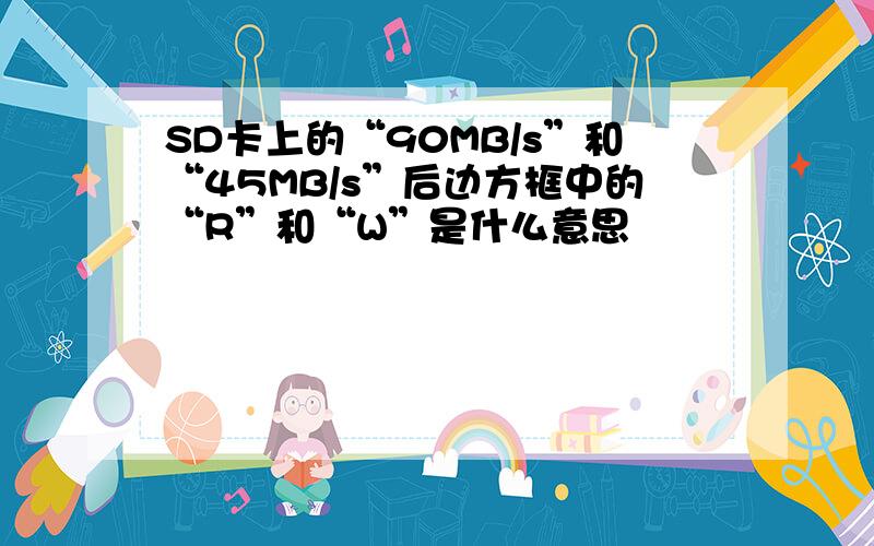 SD卡上的“90MB/s”和“45MB/s”后边方框中的“R”和“W”是什么意思