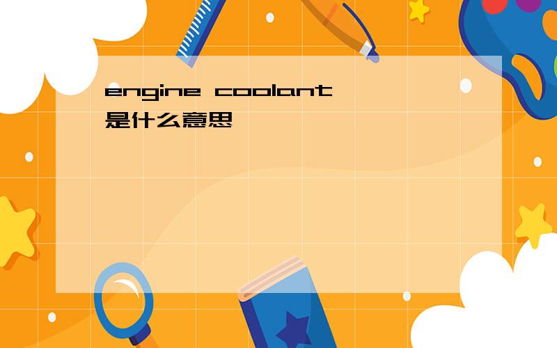 engine coolant是什么意思