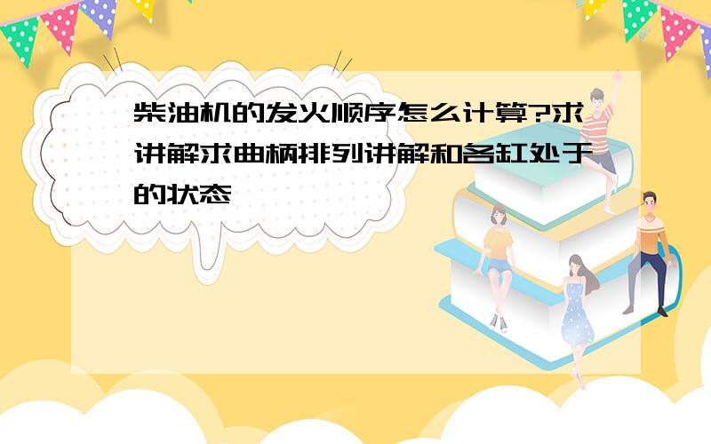 柴油机的发火顺序怎么计算?求讲解求曲柄排列讲解和各缸处于的状态