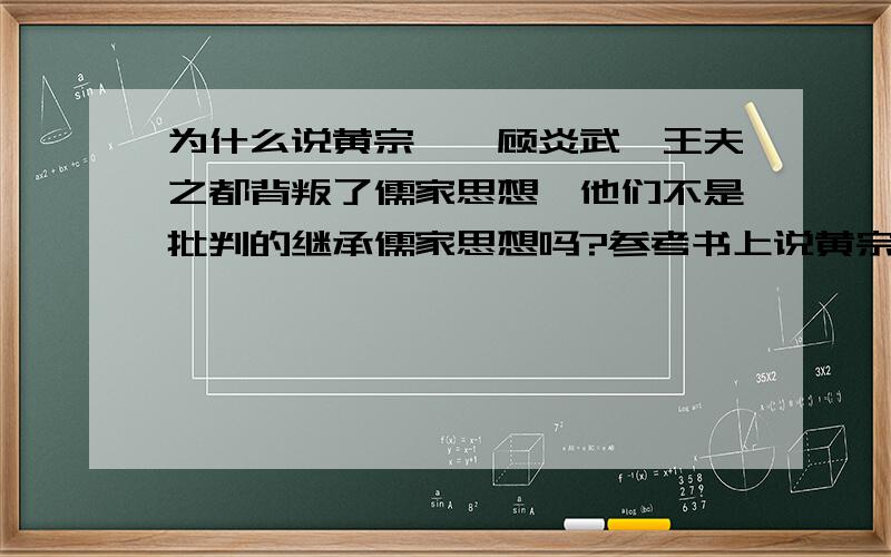 为什么说黄宗羲,顾炎武,王夫之都背叛了儒家思想,他们不是批判的继承儒家思想吗?参考书上说黄宗羲，顾炎武，王夫之都背叛了儒家思想，