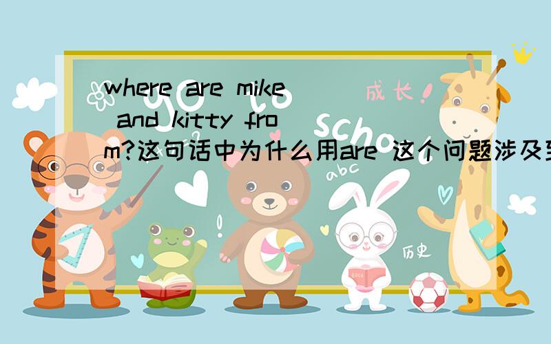 where are mike and kitty from?这句话中为什么用are 这个问题涉及到语法的哪个部分?