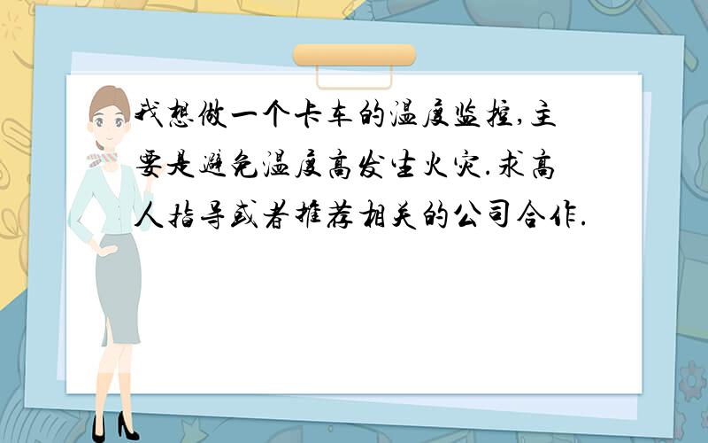 我想做一个卡车的温度监控,主要是避免温度高发生火灾.求高人指导或者推荐相关的公司合作.