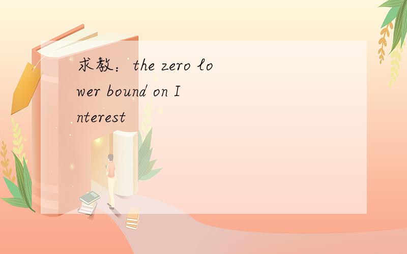 求教：the zero lower bound on Interest