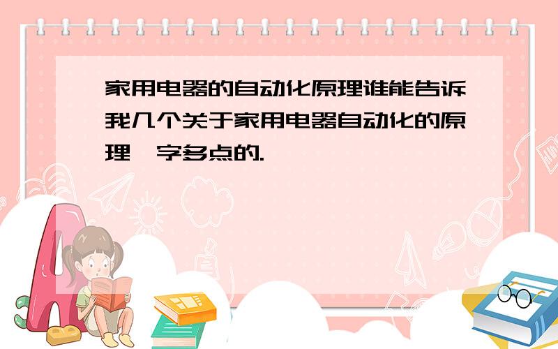 家用电器的自动化原理谁能告诉我几个关于家用电器自动化的原理,字多点的.