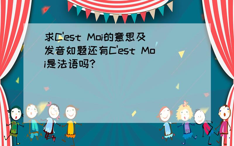 求C'est Moi的意思及发音如题还有C'est Moi是法语吗?