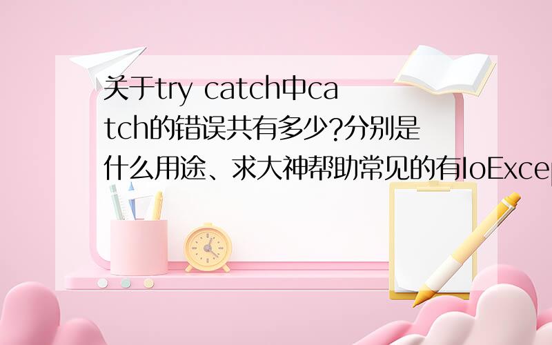 关于try catch中catch的错误共有多少?分别是什么用途、求大神帮助常见的有IoExceptionTimeoutException还有那些呢?