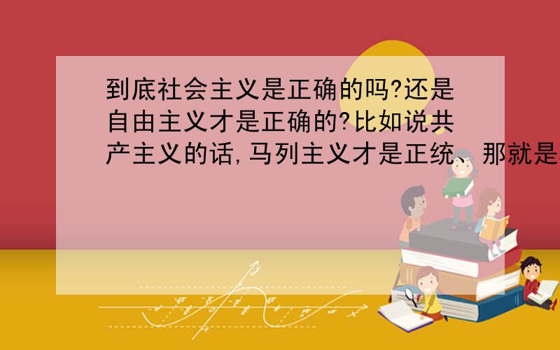 到底社会主义是正确的吗?还是自由主义才是正确的?比如说共产主义的话,马列主义才是正统、那就是科学社