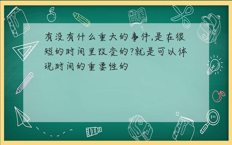 有没有什么重大的事件,是在很短的时间里改变的?就是可以体现时间的重要性的