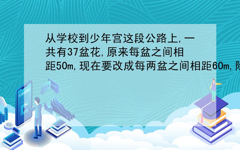 从学校到少年宫这段公路上,一共有37盆花,原来每盆之间相距50m,现在要改成每两盆之间相距60m,除两端两盆花不需移动外,中间还有多少盆花不必移动?