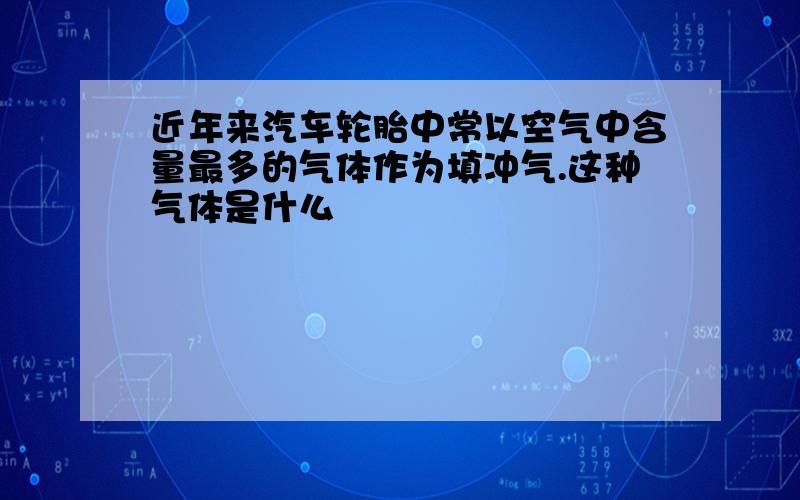 近年来汽车轮胎中常以空气中含量最多的气体作为填冲气.这种气体是什么