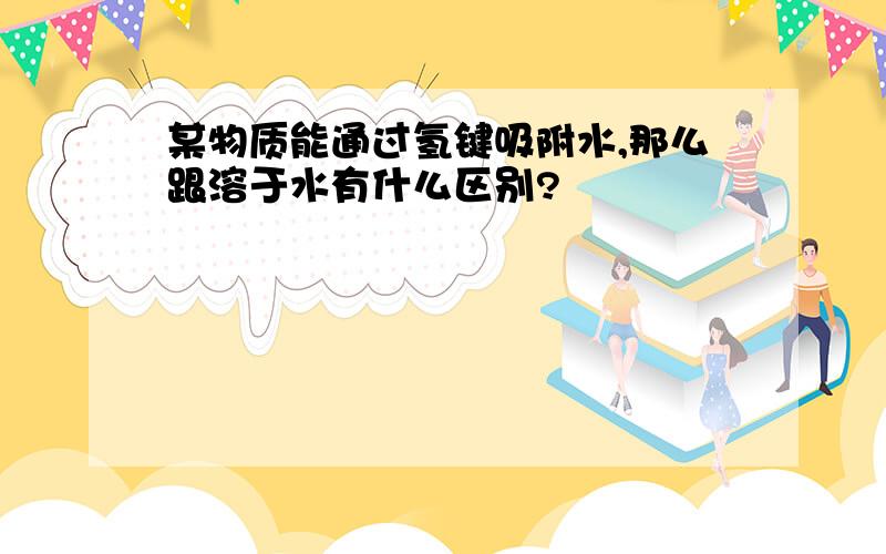 某物质能通过氢键吸附水,那么跟溶于水有什么区别?