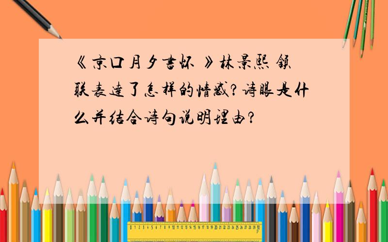 《京口月夕书怀 》林景熙 颔联表达了怎样的情感?诗眼是什么并结合诗句说明理由?