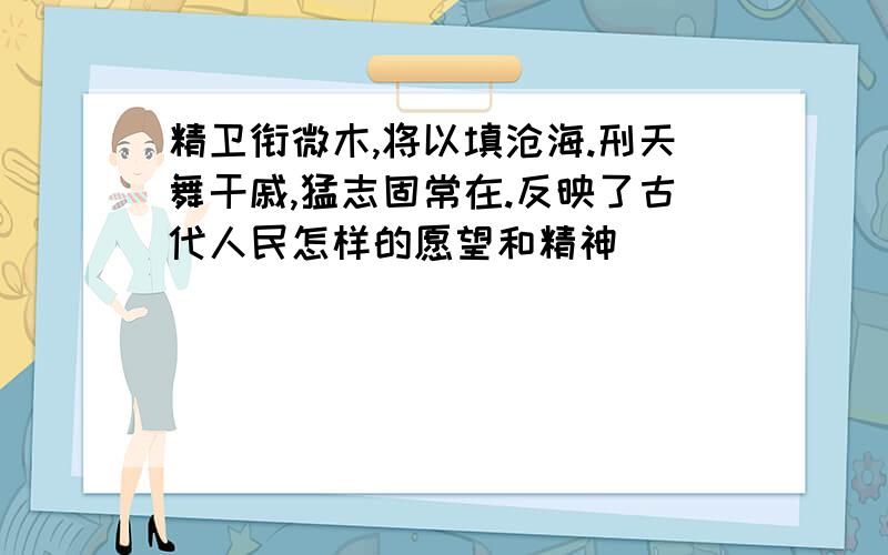 精卫衔微木,将以填沧海.刑天舞干戚,猛志固常在.反映了古代人民怎样的愿望和精神