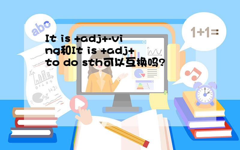 It is +adj+-ving和It is +adj+to do sth可以互换吗?