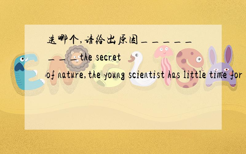 选哪个,请给出原因________the secret of nature,the young scientist has little time for entertainmetA.Devoted to bring up B.Devoted himself to bring up C.Devoted to bringing up D.Devoting to bring up