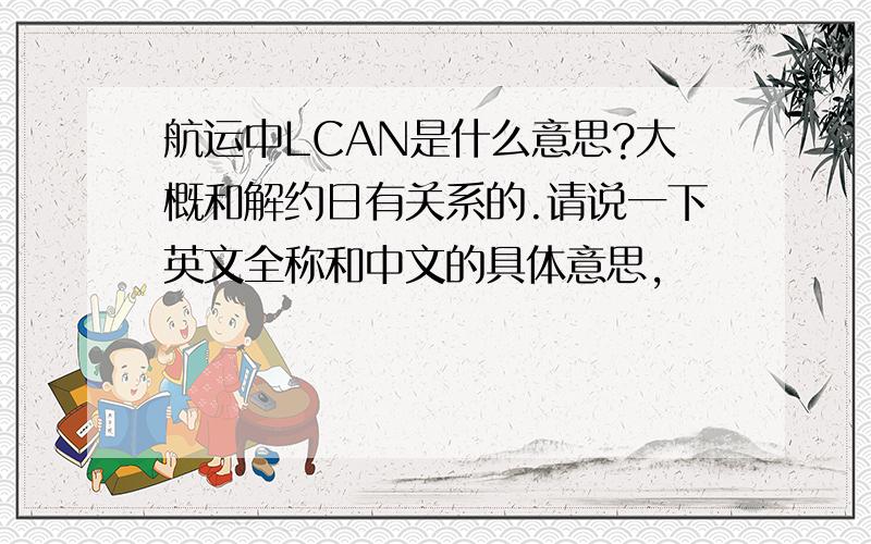 航运中LCAN是什么意思?大概和解约日有关系的.请说一下英文全称和中文的具体意思,