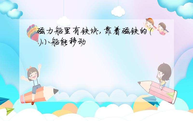 磁力船里有铁块,靠着磁铁的（ ）小船能移动