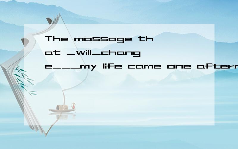 The massage that _will_change___my life came one afternoon seveal years ago.为什么要用一般将来时,而不能用一般现在时changes