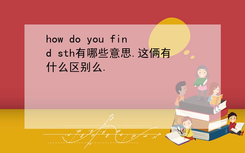 how do you find sth有哪些意思.这俩有什么区别么.