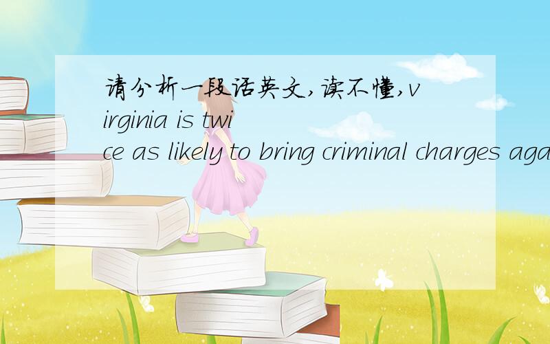 请分析一段话英文,读不懂,virginia is twice as likely to bring criminal charges against blacks as it is whites最好分析下结构,像twice,as,likely