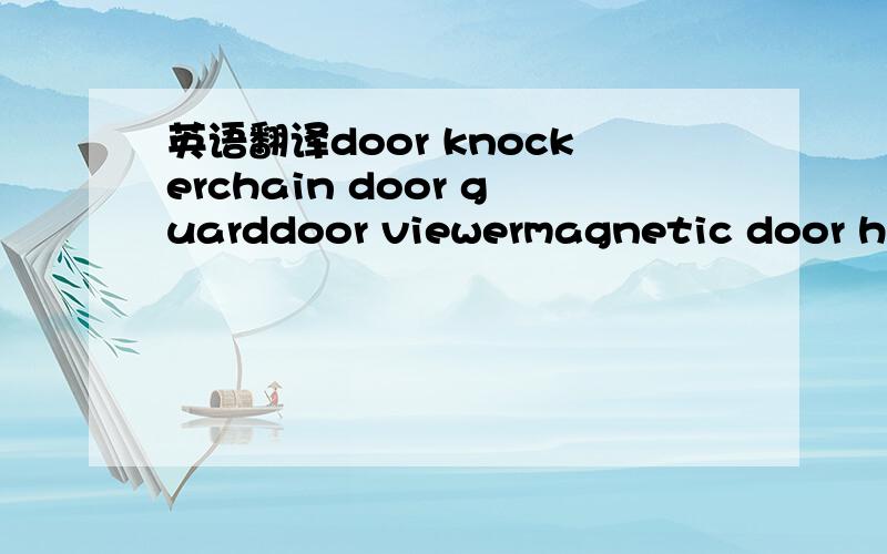 英语翻译door knockerchain door guarddoor viewermagnetic door holder第一个好象是门环,其他的都不知道是什么?急等!