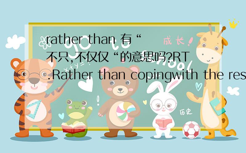 rather than 有“不只,不仅仅“的意思吗?RT.Rather than copingwith the resurfacing of negative emotions (i.e.,anxiety,fear) associated with past traumatic experiencesor a dysfunctional family environment,the child oradolescent acts out these