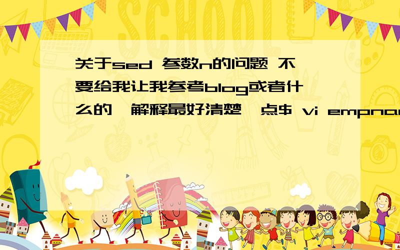 关于sed 参数n的问题 不要给我让我参考blog或者什么的,解释最好清楚一点$ vi empnametitle.txtJohnDoeCEOJason SmithIT ManagerRaj ReddySysadminAnand RamDeveloperJane MillerSales Manager为什么$ sed –n -e '{x;n}’ –e ‘/Ma