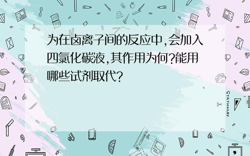 为在卤离子间的反应中,会加入四氯化碳液,其作用为何?能用哪些试剂取代?